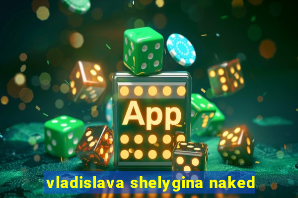 vladislava shelygina naked